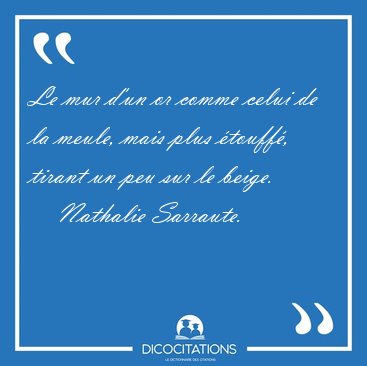 Le mur d'un or comme celui de la meule, mais plus touff, [...] - Nathalie Sarraute...