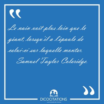 Le nain voit plus loin que le gant, lorsqu'il a l'paule de [...] - Samuel Taylor Coleridge...