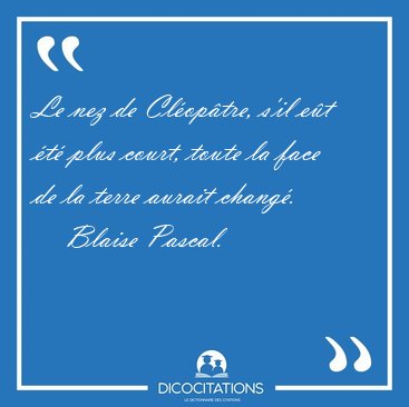 Le nez de Cloptre, s'il et t plus court, toute la face de [...] - Blaise Pascal...