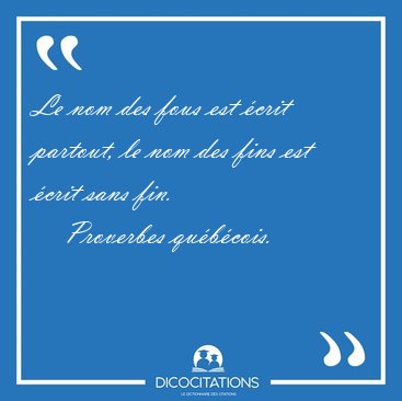 Le nom des fous est �crit partout, le nom des fins est �crit [...] - Proverbes qu�b�cois...