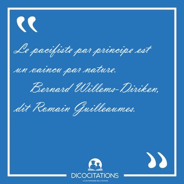 Le pacifiste par principe est un vaincu par [...] - Bernard Willems-Diriken, dit Romain Guilleaumes...