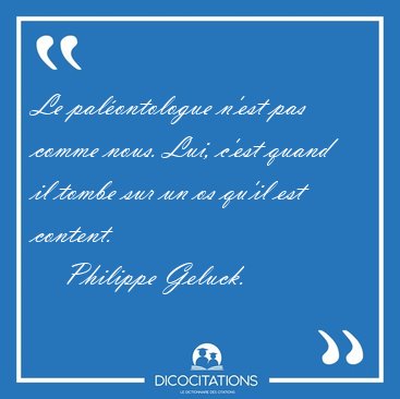 Le palontologue n'est pas comme nous. Lui, c'est quand il tombe [...] - Philippe Geluck...