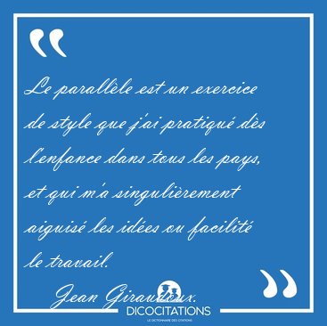 Le parall�le est un exercice de style que j'ai pratiqu� d�s [...] - Jean Giraudoux...