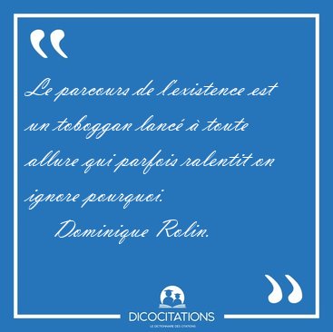 Le parcours de l'existence est un toboggan lanc� � toute allure [...] - Dominique Rolin...
