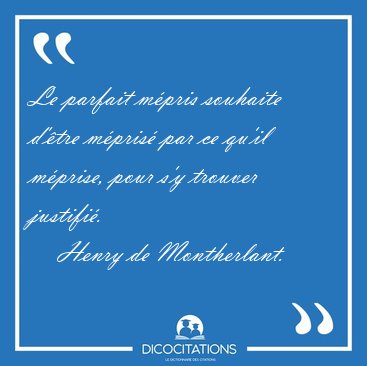 Le parfait mpris souhaite d'tre mpris par ce qu'il mprise, [...] - Henry de Montherlant...
