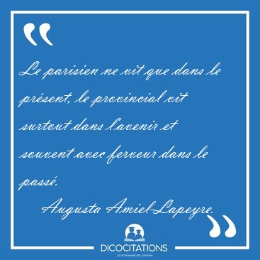 Le parisien ne vit que dans le pr�sent, le provincial vit [...] - Augusta Amiel-Lapeyre...
