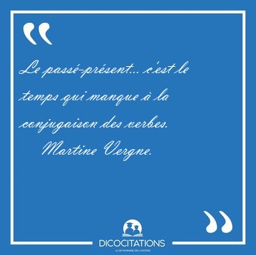 Le pass�-pr�sent... c'est le temps qui manque � la conjugaison [...] - Martine Vergne...