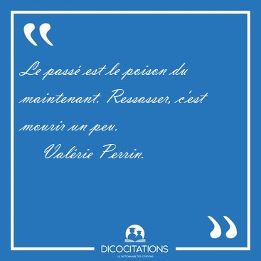 Le pass est le poison du maintenant. Ressasser, c'est mourir un [...] - Valrie Perrin...