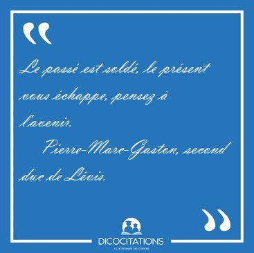 Le pass est sold, le prsent vous chappe, pensez  [...] - Pierre-Marc-Gaston, second duc de Lvis...