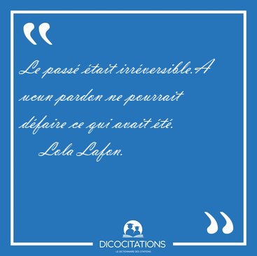 Le pass tait irrversible.A ucun pardon ne pourrait dfaire ce [...] - Lola Lafon...