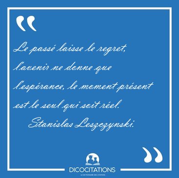 Le pass laisse le regret, l'avenir ne donne que l'esprance, le [...] - Stanislas Leszczynski...