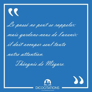 Le pass� ne peut se rappeler: mais gardons-nous de l'avenir: il [...] - Th�ognis de M�gare...