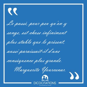 Le pass�, pour peu qu'on y songe, est chose infiniment plus [...] - Marguerite Yourcenar...