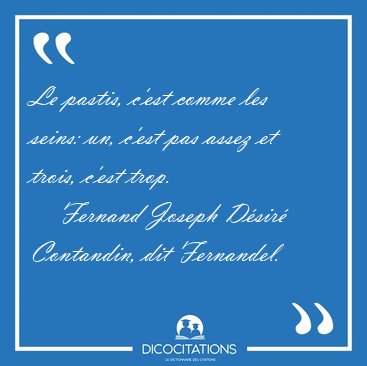 Le pastis, c'est comme les seins: un, c'est pas assez et trois, [...] - Fernand Joseph Dsir Contandin, dit Fernandel...
