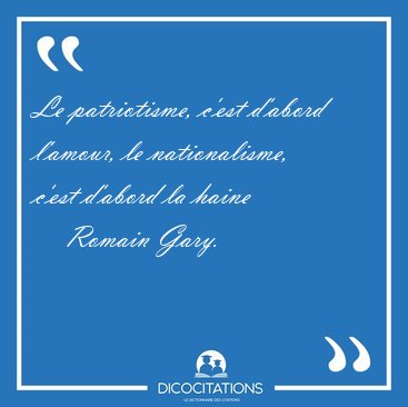 Le patriotisme, c'est d'abord l'amour, le nationalisme, c'est [...] - Romain Gary...