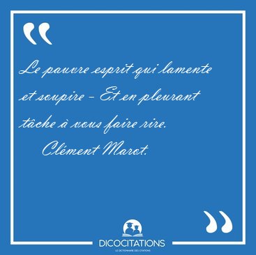 Le pauvre esprit qui lamente et soupire - Et en pleurant t�che � [...] - Cl�ment Marot...