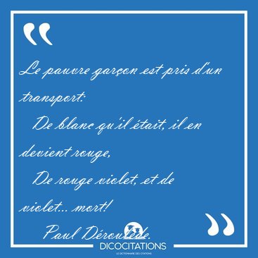 Le pauvre gar�on est pris d'un transport:    De blanc qu'il [...] - Paul D�roul�de...