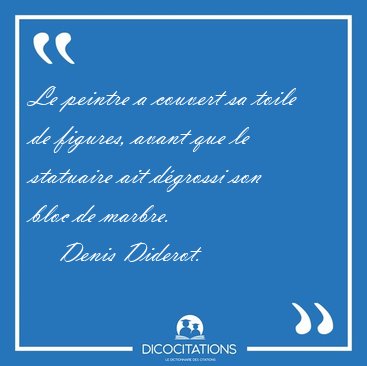 Le peintre a couvert sa toile de figures, avant que le statuaire [...] - Denis Diderot...