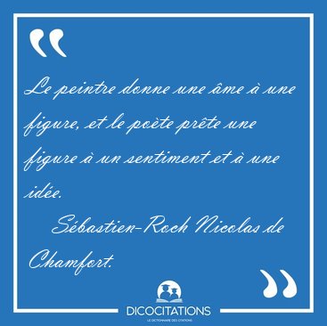 Le peintre donne une �me � une figure, et le po�te pr�te une [...] - S�bastien-Roch Nicolas de Chamfort...