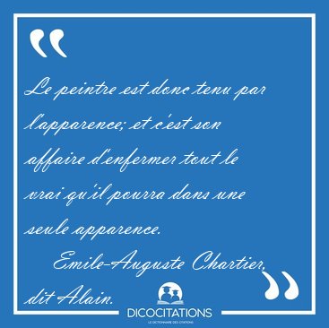 Le peintre est donc tenu par l'apparence; et c'est son affaire [...] - Emile-Auguste Chartier, dit Alain...