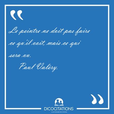 Le peintre ne doit pas faire ce qu'il voit, mais ce qui sera [...] - Paul Val�ry...