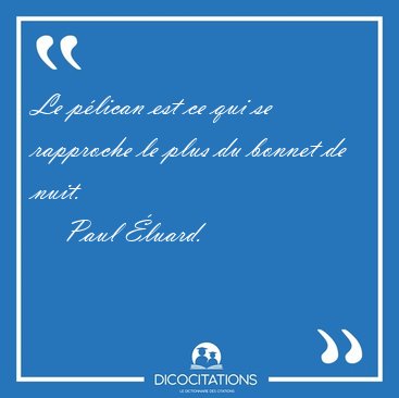 Le p�lican est ce qui se rapproche le plus du bonnet de [...] - Paul �luard...