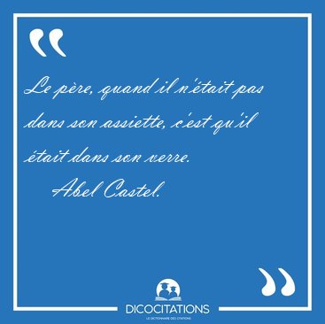Le p�re, quand il n'�tait pas dans son assiette, c'est qu'il [...] - Abel Castel...