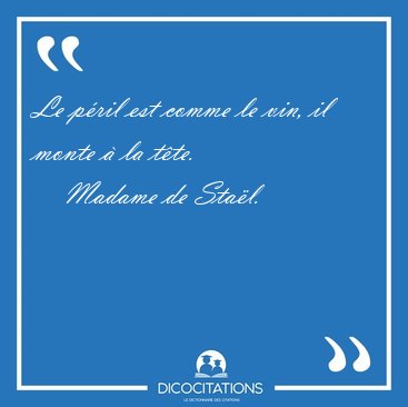 Le p�ril est comme le vin, il monte � la [...] - Madame de Sta�l...