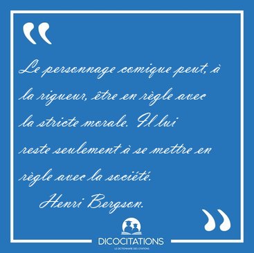 Le personnage comique peut,  la rigueur, tre en rgle avec la [...] - Henri Bergson...