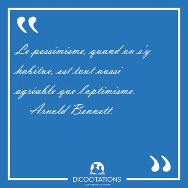 Le pessimisme, quand on s'y habitue, est tout aussi agr�able que [...] - Arnold Bennett...