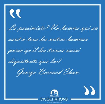 Le pessimiste? Un homme qui en veut � tous les autres hommes [...] - George Bernard Shaw...