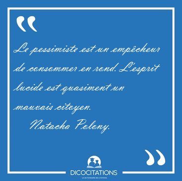 Le pessimiste est un empcheur de consommer en rond. L'esprit [...] - Natacha Polony...