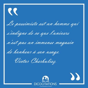 Le pessimiste est un homme qui s'indigne de ce que l'univers [...] - Victor Cherbuliez...