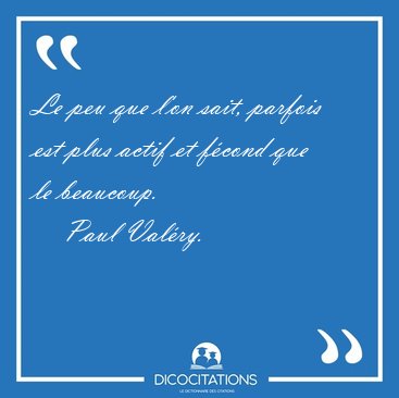 Le peu que l'on sait, parfois est plus actif et f�cond que le [...] - Paul Val�ry...
