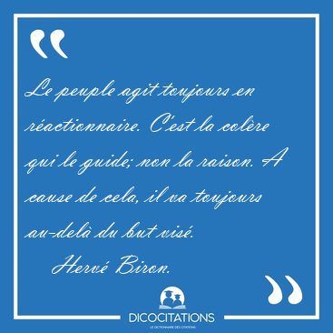 Le peuple agit toujours en r�actionnaire. C'est la col�re qui le [...] - Herv� Biron...