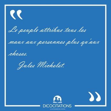 Le peuple attribue tous les maux aux personnes plus qu'aux [...] - Jules Michelet...