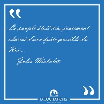 Le peuple tait trs justement alarm d'une fuite possible du [...] - Jules Michelet...