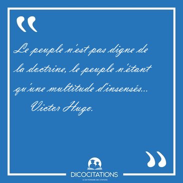 Le peuple n'est pas digne de la doctrine, le peuple n'tant [...] - Victor Hugo...