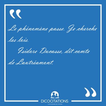 Le ph�nom�ne passe. Je cherche les [...] - Isidore Ducasse, dit comte de Lautr�amont...