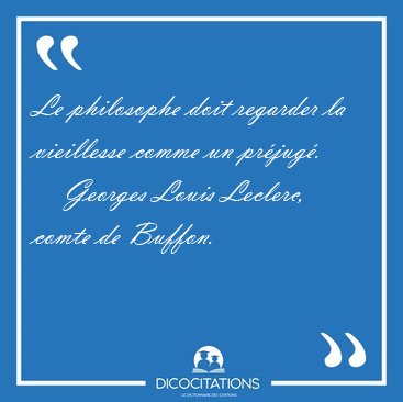 Le philosophe doit regarder la vieillesse comme un [...] - Georges Louis Leclerc, comte de Buffon...