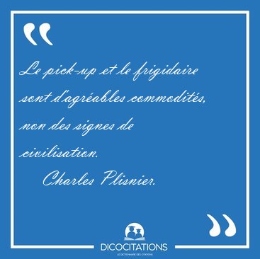 Le pick-up et le frigidaire sont d'agrables commodits, non des [...] - Charles Plisnier...