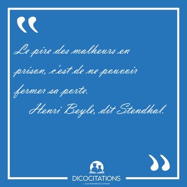 Le pire des malheurs en prison, c'est de ne pouvoir fermer sa [...] - Henri Beyle, dit Stendhal...