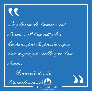 Le plaisir de l'amour est d'aimer; et l'on est plus heureux par [...] - Fran�ois de La Rochefoucauld...