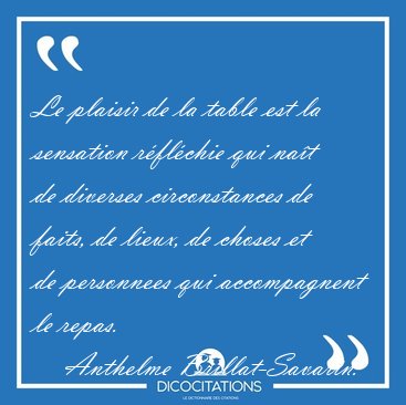 Le plaisir de la table est la sensation rflchie qui nat de [...] - Anthelme Brillat-Savarin...
