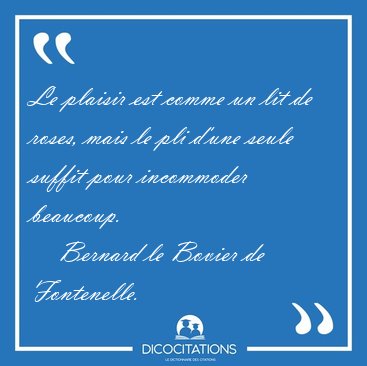 Le plaisir est comme un lit de roses, mais le pli d'une seule [...] - Bernard le Bovier de Fontenelle...