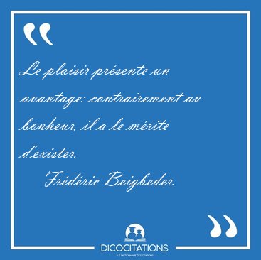 Le plaisir prsente un avantage: contrairement au bonheur, il a [...] - Frdric Beigbeder...