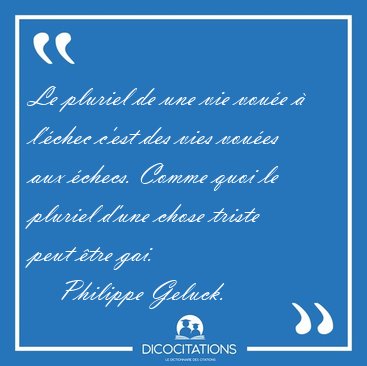 Le pluriel de une vie vou�e � l'�chec c'est des vies vou�es aux [...] - Philippe Geluck...