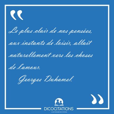 Le plus clair de nos pens�es, aux instants de loisir, allait [...] - Georges Duhamel...