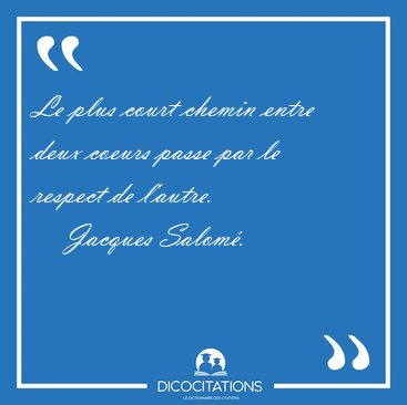 Le plus court chemin entre deux coeurs passe par le respect de [...] - Jacques Salom...