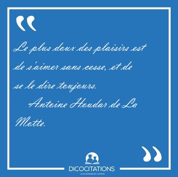 Le plus doux des plaisirs est de s'aimer sans cesse, et de se le [...] - Antoine Houdar de La Motte...